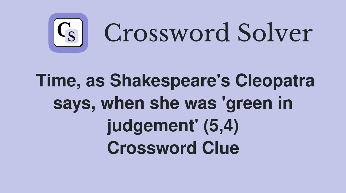 Time, as Shakespeare's Cleopatra says, when she was 'green in judgement